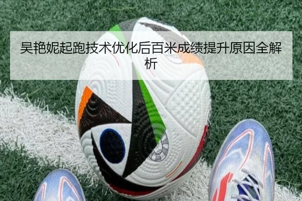 吴艳妮起跑技术优化后百米成绩提升原因全解析